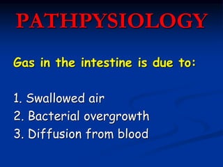 PATHPYSIOLOGY
Gas in the intestine is due to:
1. Swallowed air
2. Bacterial overgrowth
3. Diffusion from blood
 