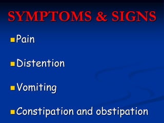 SYMPTOMS & SIGNS
Pain
Distention
Vomiting
Constipation and obstipation
 