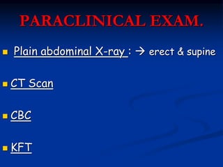 PARACLINICAL EXAM.
 Plain abdominal X-ray :  erect & supine
 CT Scan
 CBC
 KFT
 