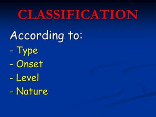 CLASSIFICATION
According to:
- Type
- Onset
- Level
- Nature
 