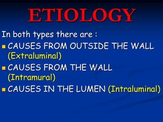 ETIOLOGY
In both types there are :
 CAUSES FROM OUTSIDE THE WALL
(Extraluminal)
 CAUSES FROM THE WALL
(Intramural)
 CAUSES IN THE LUMEN (Intraluminal)
 