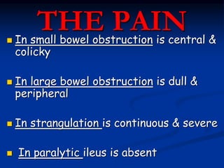 THE PAIN In small bowel obstruction is central &
colicky
 In large bowel obstruction is dull &
peripheral
 In strangula...