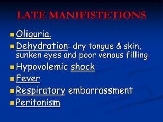 LATE MANIFISTETIONS
 Oliguria.
 Dehydration: dry tongue & skin,
sunken eyes and poor venous filling
 Hypovolemic shock
...