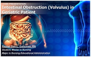 CASE PRESENTATION:
Intestinal Obstruction (Volvulus) in
Geriatric Patient




Reynel Dan L. Galicinao, RN
Student, Master in Nursing
Major in Nursing Educational Administration
 