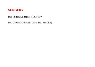 SURGERY
INTESTINAL OBSTRUCTION
DR. CHONGO SHAPI (BSc. HB, MBChB)
 
