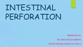 INTESTINAL
PERFORATION
PRESENTED BY:
DR. SARA KHALID MEMON
HOUSE OFFICER, SURGICAL UNIT 04
 