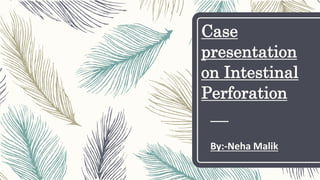 Case
presentation
on Intestinal
Perforation
By:-Neha Malik
 