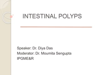 INTESTINAL POLYPS
Speaker: Dr. Diya Das
Moderator: Dr. Moumita Sengupta
IPGME&R
 