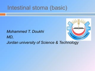 Intestinal stoma (basic)
Mohammed T. Doukhi
MD,
TechnologyJordan university of Science &
 
