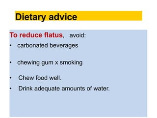 Dietary advice
To reduce flatus, avoid:
• carbonated beverages
• chewing gum x smoking
• Chew food well.
• Drink adequate amounts of water.
 
