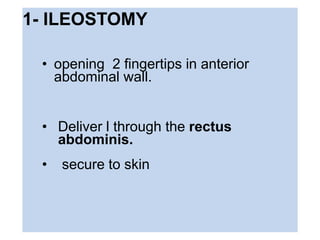1- ILEOSTOMY
• opening 2 fingertips in anterior
abdominal wall.
• Deliver l through the rectus
abdominis.
• secure to skin
 