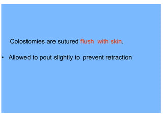 Colostomies are sutured flush with skin.
• Allowed to pout slightly to prevent retraction
 