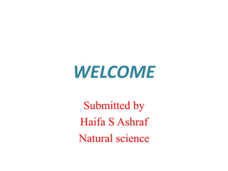 WELCOME 
Submitted by 
Haifa S Ashraf 
Natural science 
 