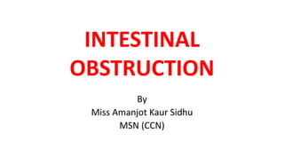 INTESTINAL
OBSTRUCTION
By
Miss Amanjot Kaur Sidhu
MSN (CCN)
 