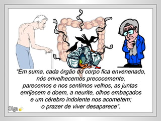 “Em suma, cada órgão do corpo fica envenenado,
         nós envelhecemos precocemente,
   parecemos e nos sentimos velhos, as juntas
  enrijecem e doem, a neurite, olhos embaçados
      e um cérebro indolente nos acometem;
           o prazer de viver desaparece”.
 
