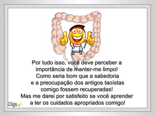 Por tudo isso, você deve perceber a
      importância de manter-me limpo!
      Como seria bom que a sabedoria
   e a preocupação dos antigos taoístas
        comigo fossem recuperadas!
Mas me darei por satisfeito se você aprender
   a ter os cuidados apropriados comigo!
 