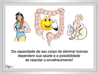 Da capacidade de seu corpo de eliminar toxinas
    dependem sua saúde e a possibilidade
        de retardar o envelhecimento!
 