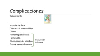 Complicaciones
Estreñimiento
Impactación fecal
Obstrucción intestinal leve
Diarrea
Hemorragia excesiva
Perforación
Obstrucción del intestino
Formación de abscesos
Intervención
quirúrgica
 