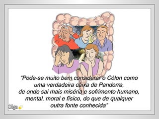 Olga “ Pode-se muito bem considerar o Cólon como  uma verdadeira caixa de Pandorra,  de onde sai mais miséria e sofrimento humano,  mental, moral e físico, do que de qualquer  outra fonte conhecida”  