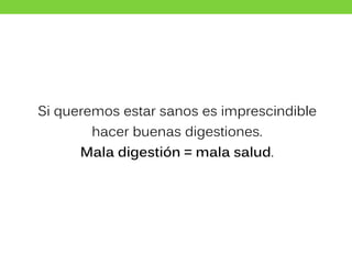 Si queremos estar sanos es imprescindible
hacer buenas digestiones.
Mala digestión = mala salud.
 