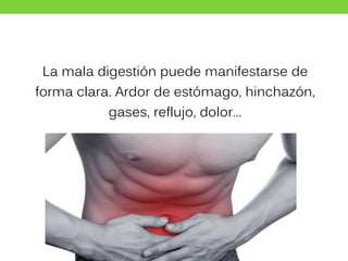 La mala digestión puede manifestarse de
forma clara. Ardor de estómago, hinchazón,
gases, reflujo, dolor…
 