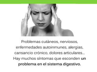 Problemas cutáneos, nerviosos,
enfermedades autoinmunes, alergias,
cansancio crónico, dolores articulares…
Hay muchos síntomas que esconden un
problema en el sistema digestivo.
 