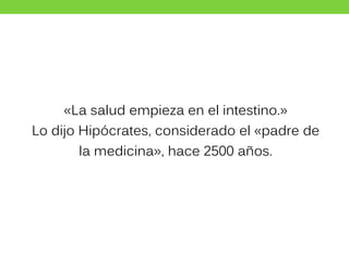 «La salud empieza en el intestino.»
Lo dijo Hipócrates, considerado el «padre de
la medicina», hace 2500 años.
 