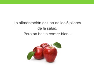 La alimentación es uno de los 5 pilares
de la salud.
Pero no basta comer bien…
 