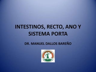 INTESTINOS, RECTO, ANO Y
SISTEMA PORTA
DR. MANUEL DALLOS BAREÑO
 