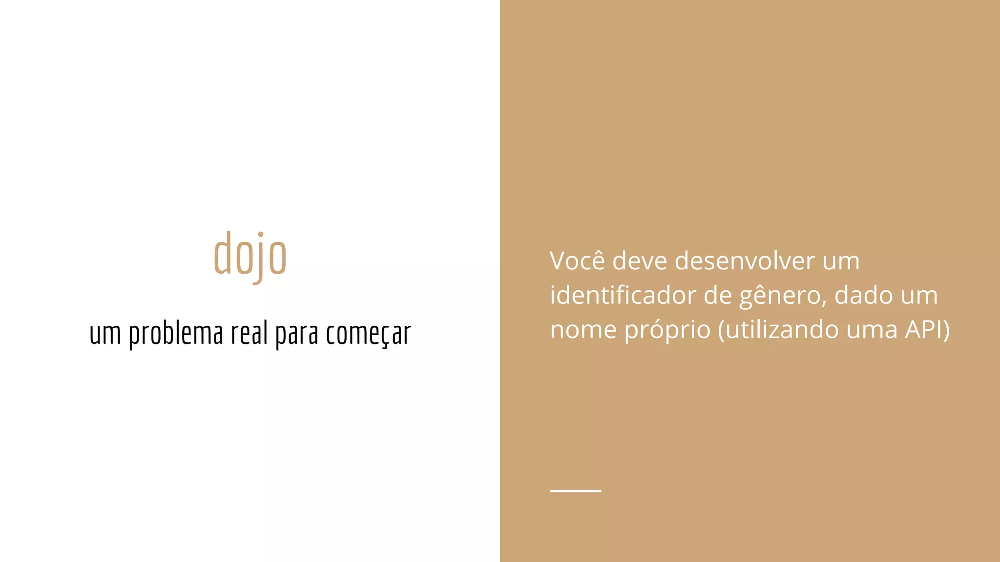 dojo Você deve desenvolver um
identificador de gênero, dado um
nome próprio (utilizando uma API)um problema real para começar
 