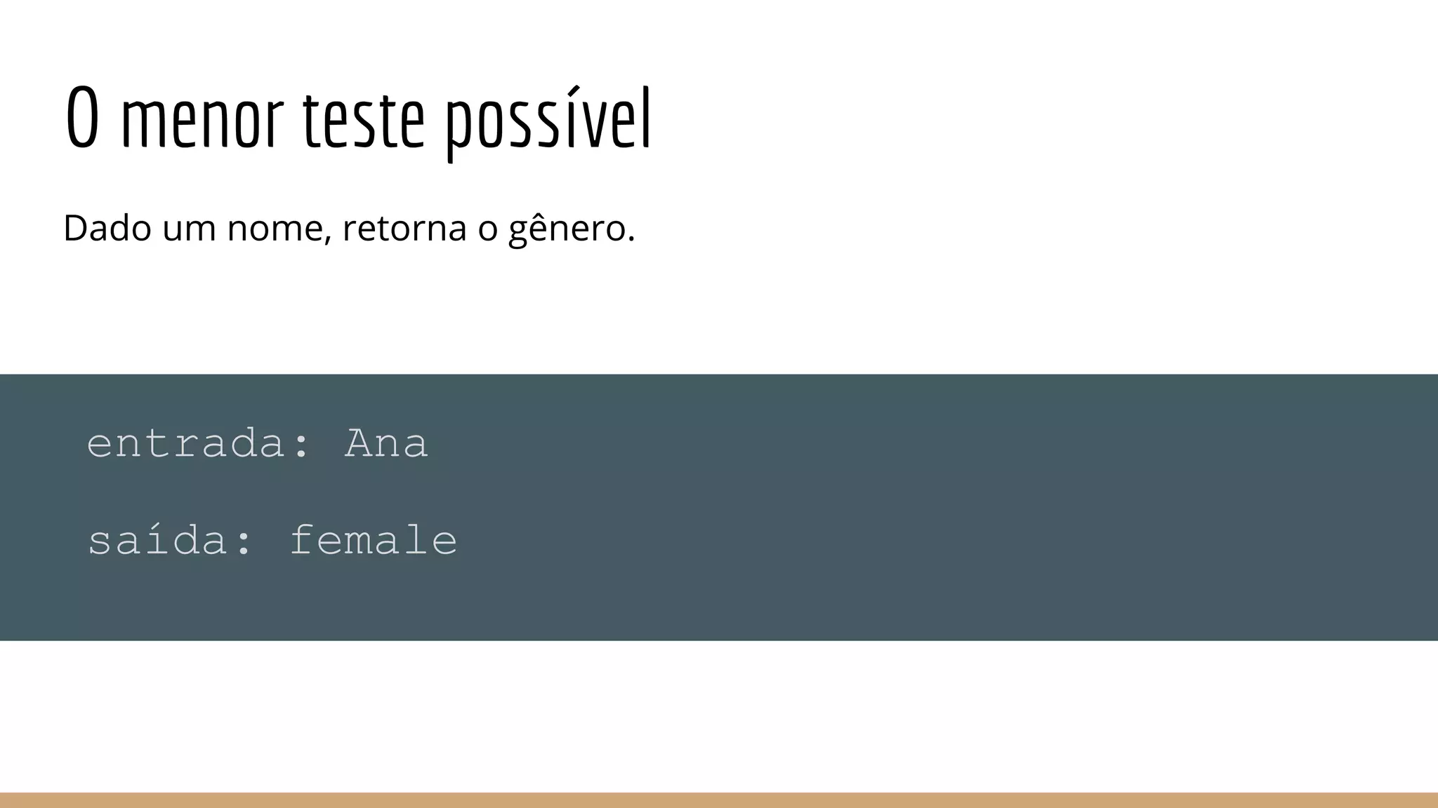 O menor teste possível
Dado um nome, retorna o gênero.
entrada: Ana
saída: female
 