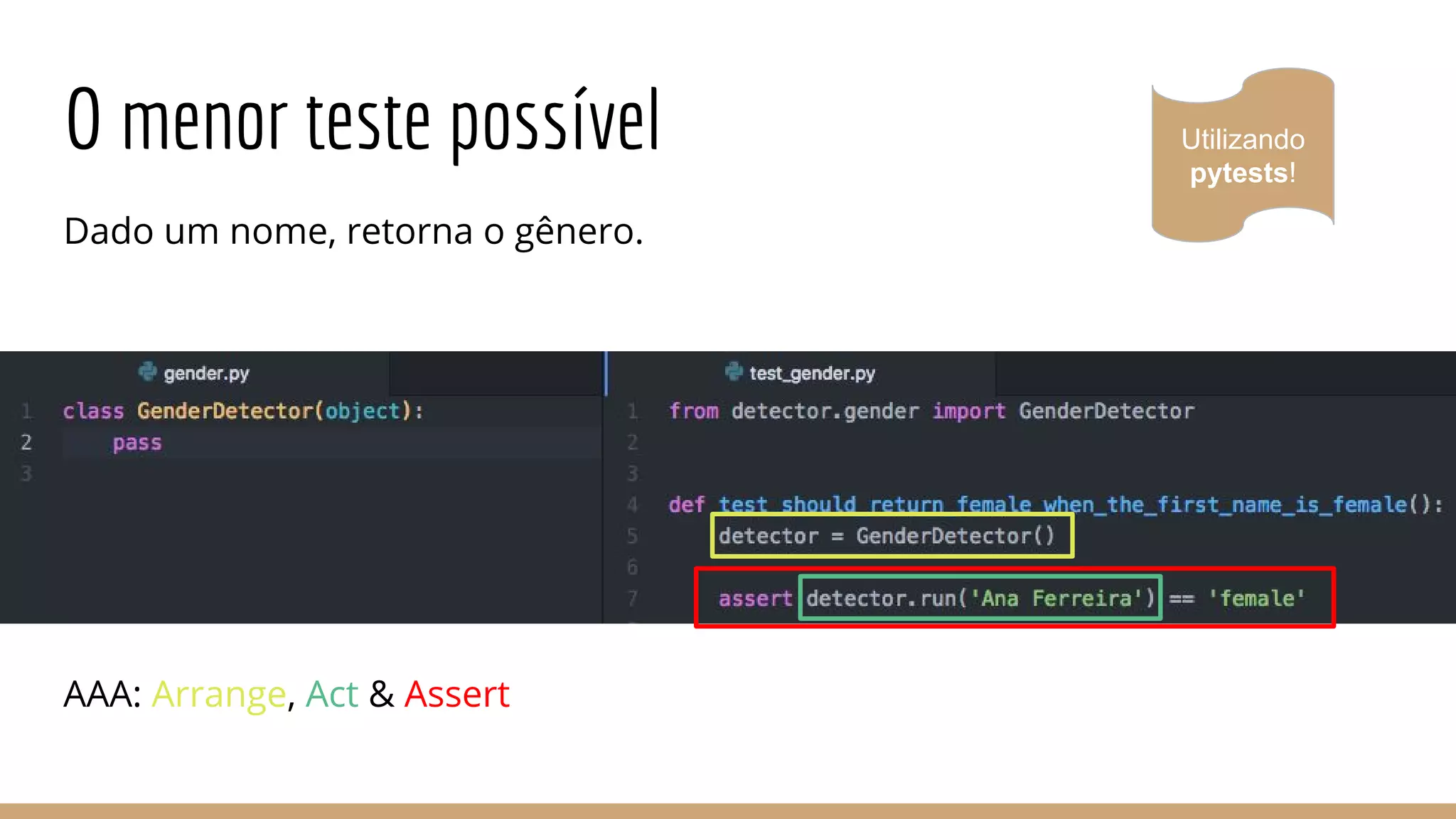 O menor teste possível
Dado um nome, retorna o gênero.
Utilizando
pytests!
AAA: Arrange, Act & Assert
 