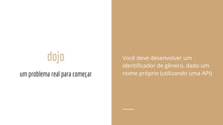 dojo Você deve desenvolver um
identificador de gênero, dado um
nome próprio (utilizando uma API)um problema real para começar
 