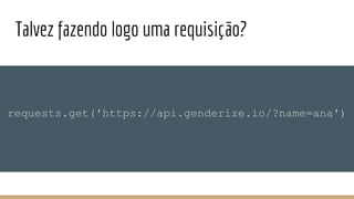 Talvez fazendo logo uma requisição?
requests.get('https://api.genderize.io/?name=ana')
 