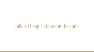 talk is cheap - show me the code
 