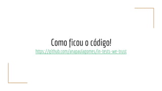 Como ficou o código!
https://github.com/anapaulagomes/in-tests-we-trust
 