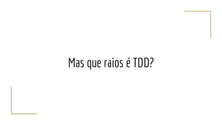 Mas que raios é TDD?
 