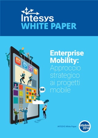 Enterprise 
Mobility: 
Approccio 
strategico 
ai progetti 
mobile 
WHITE PAPER 
INTESYS White Paper ottobre 
2014 
 
