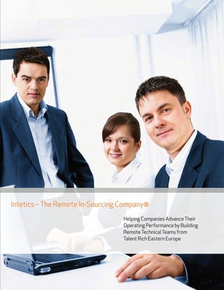 Intetics –The Remote In-Sourcing Company®
Helping Companies AdvanceTheir
Operating Performance by Building
RemoteTechnicalTeams from
Talent Rich Eastern Europe
 