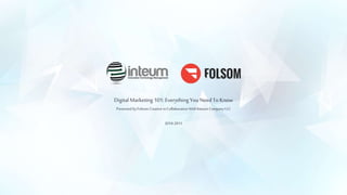 Digital Marketing 101: Everything You Need To Know 
Presented by Folsom Creative in Collaboration With Inteum Company LLC 
2014-2015 
 
