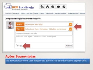 Ações Segmentadas
No BemLocalizado.com você atinge o seu público-alvo através de ações segmentadas.
 