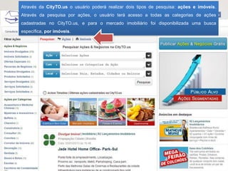 Através da CityTO.us o usuário poderá realizar dois tipos de pesquisa: ações e imóveis.
Através da pesquisa por ações, o usuário terá acesso a todas as categorias de ações
cadastradas no CityTO.us, e para o mercado imobiliário foi disponibilizada uma busca
específica, por imóveis.
 