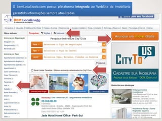 O BemLocalizado.com possui plataforma integrada ao WebSite da imobiliária
garantido informações sempre atualizadas.
 