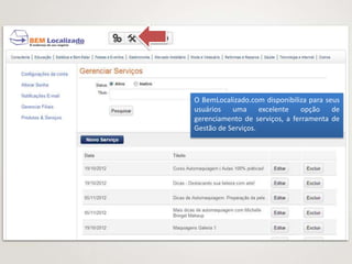 O BemLocalizado.com disponibiliza para seus
usuários   uma      excelente  opção     de
gerenciamento de serviços, a ferramenta de
Gestão de Serviços.
 