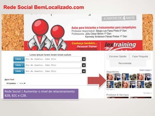 Rede Social BemLocalizado.com




Rede Social | Aumentar o nível de relacionamento
B2B, B2C e C2B.
 