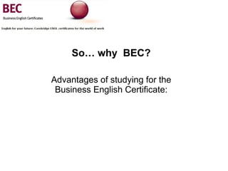 So… why  BEC? Advantages of studying for the Business English Certificate: 