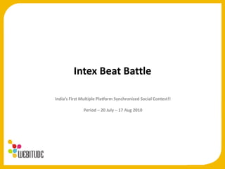 Intex Beat Battle India’s First Multiple Platform Synchronized Social Contest!! Period – 20 July – 17 Aug 2010 