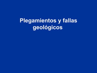 Plegamientos y fallas
geológicos
 