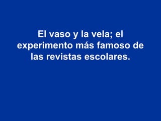El vaso y la vela; el
experimento más famoso de
las revistas escolares.
 