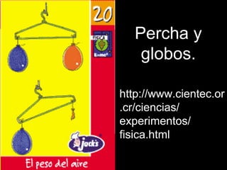 Percha y
globos.
http://www.cientec.or
.cr/ciencias/
experimentos/
fisica.html
 
